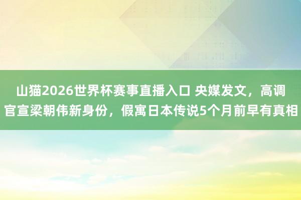 山猫2026世界杯赛事直播入口 央媒发文,高调官宣梁朝伟新身份,假寓日本传说5个月前早有真相