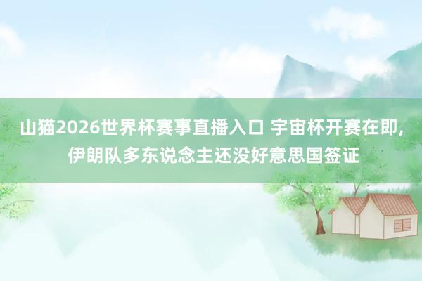 山猫2026世界杯赛事直播入口 宇宙杯开赛在即, 伊朗队多东说念主还没好意思国签证