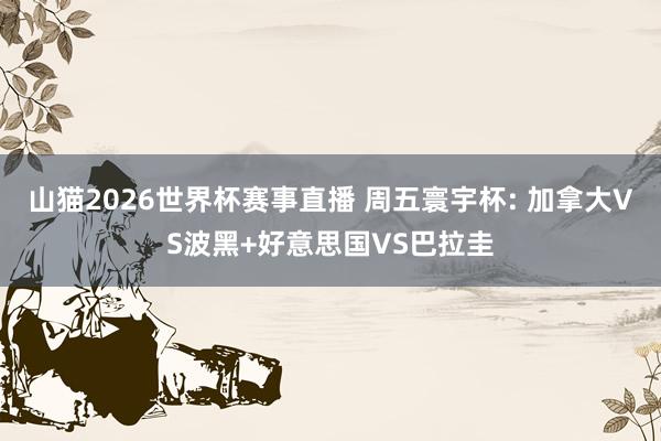 山猫2026世界杯赛事直播 周五寰宇杯: 加拿大VS波黑+好意思国VS巴拉圭