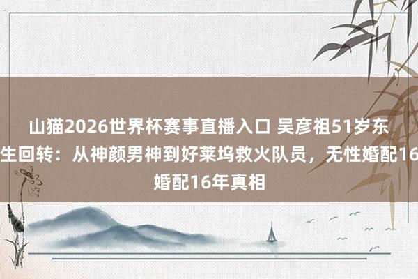 山猫2026世界杯赛事直播入口 吴彦祖51岁东说念主生回转:从神颜男神到好莱坞救火队员,无性婚配16年真相