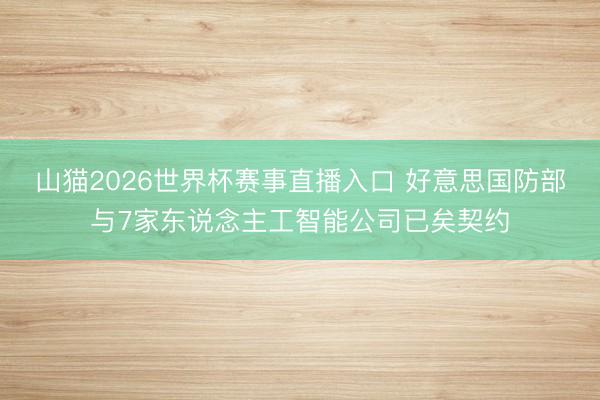 山猫2026世界杯赛事直播入口 好意思国防部与7家东说念主工智能公司已矣契约