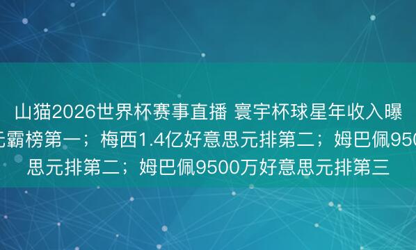 山猫2026世界杯赛事直播 寰宇杯球星年收入曝光：C罗3亿好意思元霸榜第一；梅西1.4亿好意思元排第二；姆巴佩9500万好意思元排第三