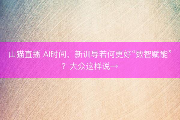 山猫直播 AI时间,新训导若何更好“数智赋能”?大众这样说→