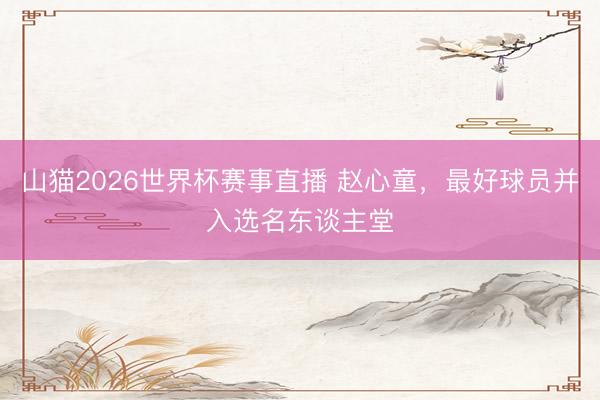 山猫2026世界杯赛事直播 赵心童,最好球员并入选名东谈主堂