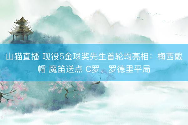 山猫直播 现役5金球奖先生首轮均亮相:梅西戴帽 魔笛送点 C罗、罗德里平局